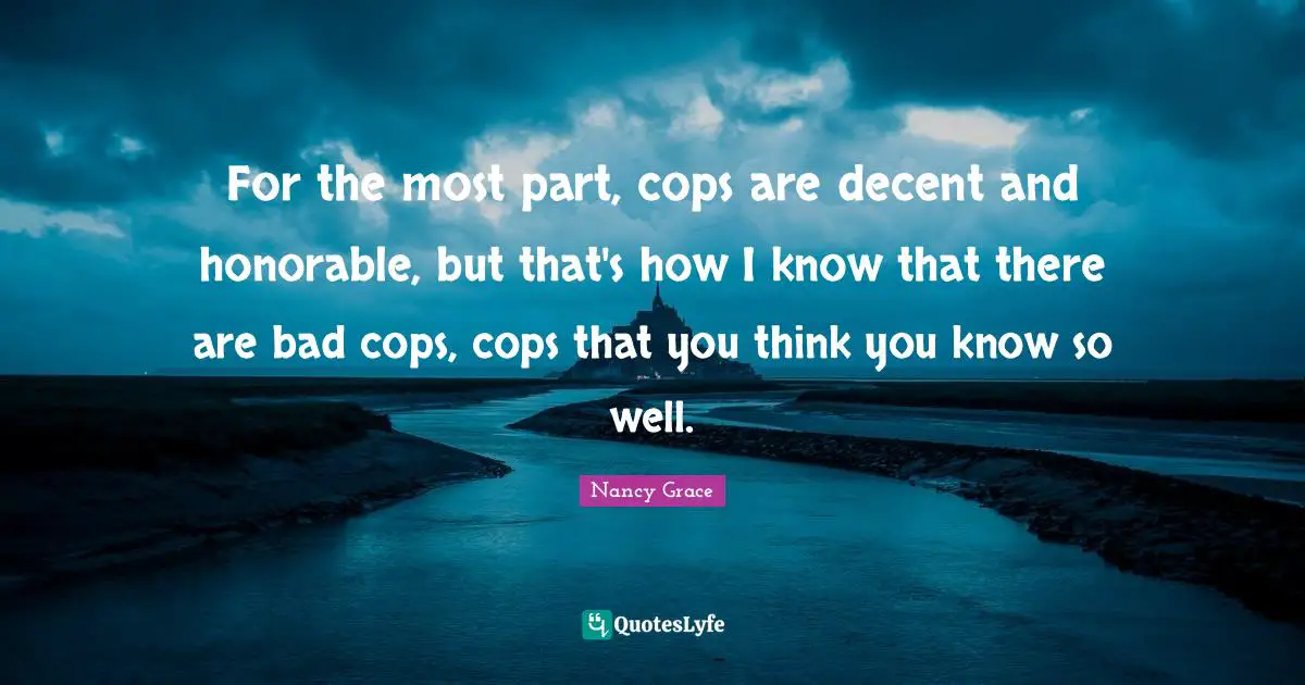 For the most part, cops are decent and honorable, but that's how I know that there are bad cops, cops that you think you know so well.