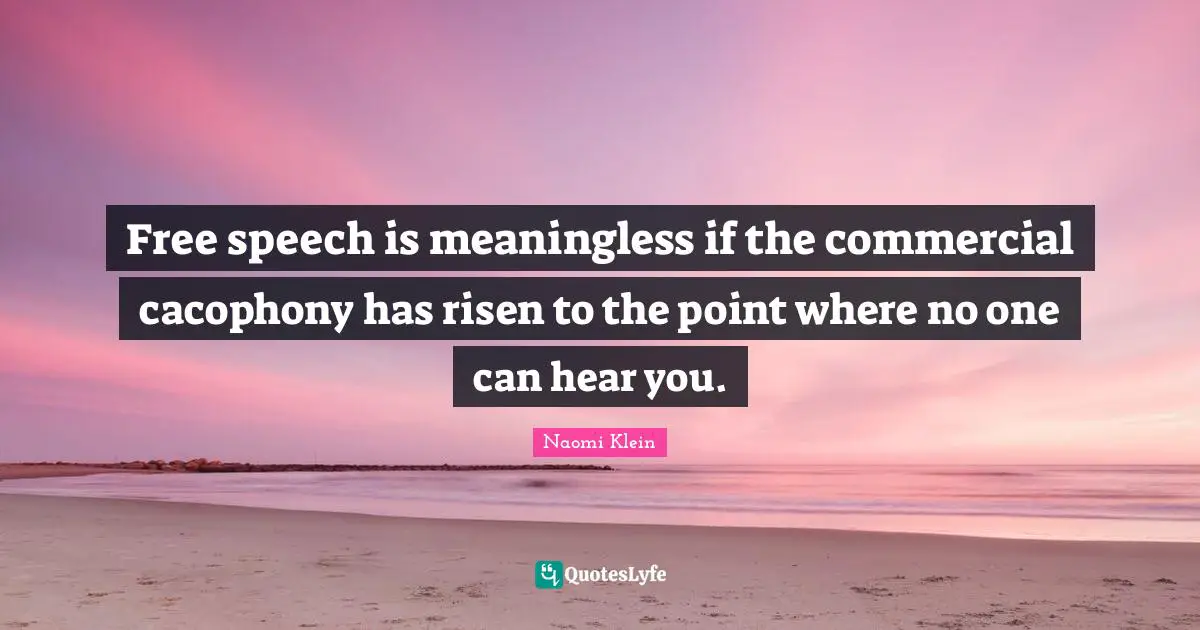 Speech Quotes: "Free speech is meaningless if the commercial cacophony has risen to the point where no one can hear you."