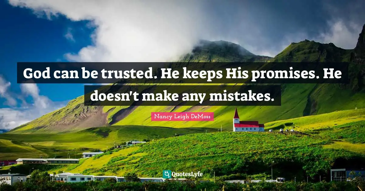 God can be trusted. He keeps His promises. He doesn't make any mistakes.