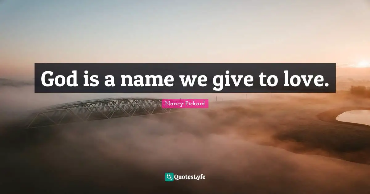 God is a name we give to love.