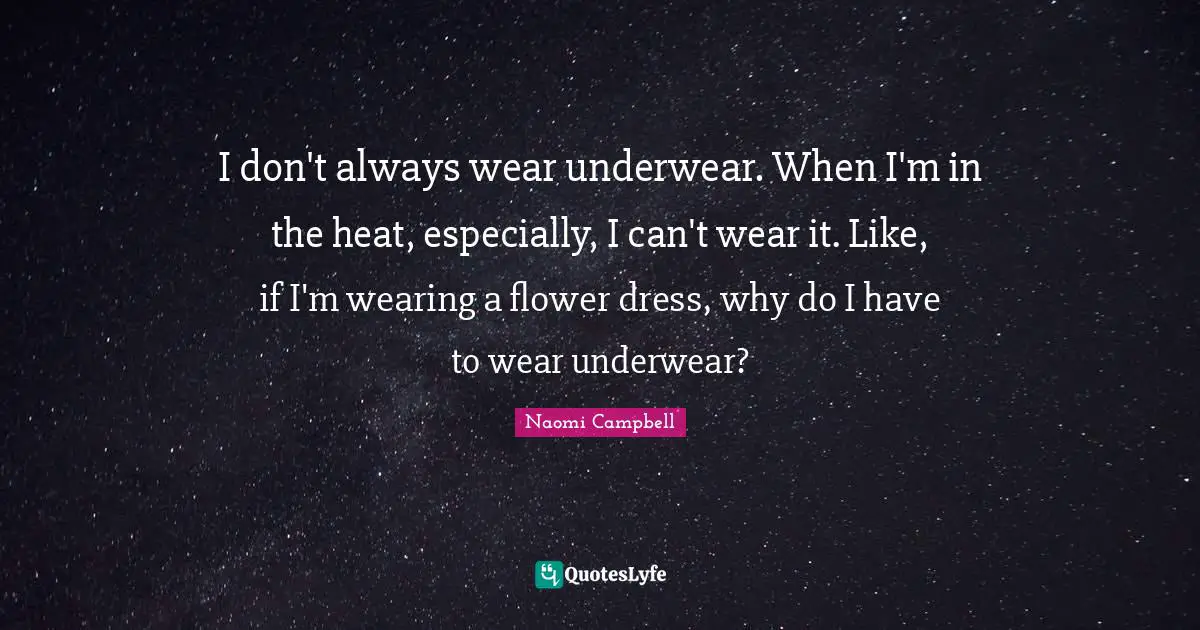 Underwear Quotes: "I don't always wear underwear. When I'm in the heat, especially, I can't wear it. Like, if I'm wearing a flower dress, why do I have to wear underwear?"