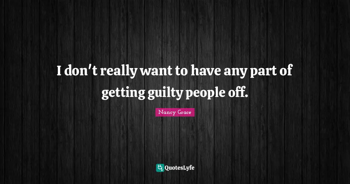 I don't really want to have any part of getting guilty people off.