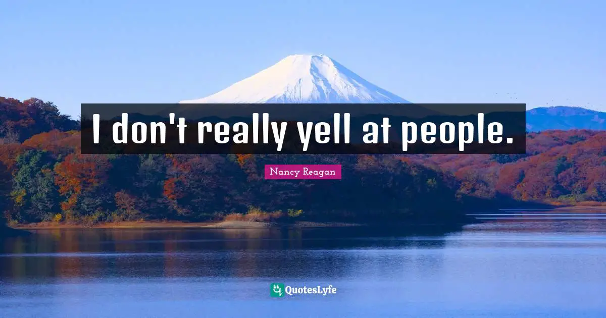 I don't really yell at people.