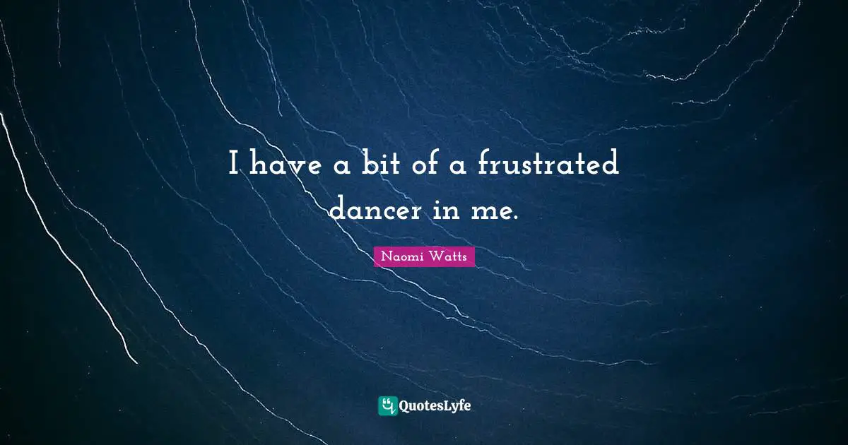 I have a bit of a frustrated dancer in me.