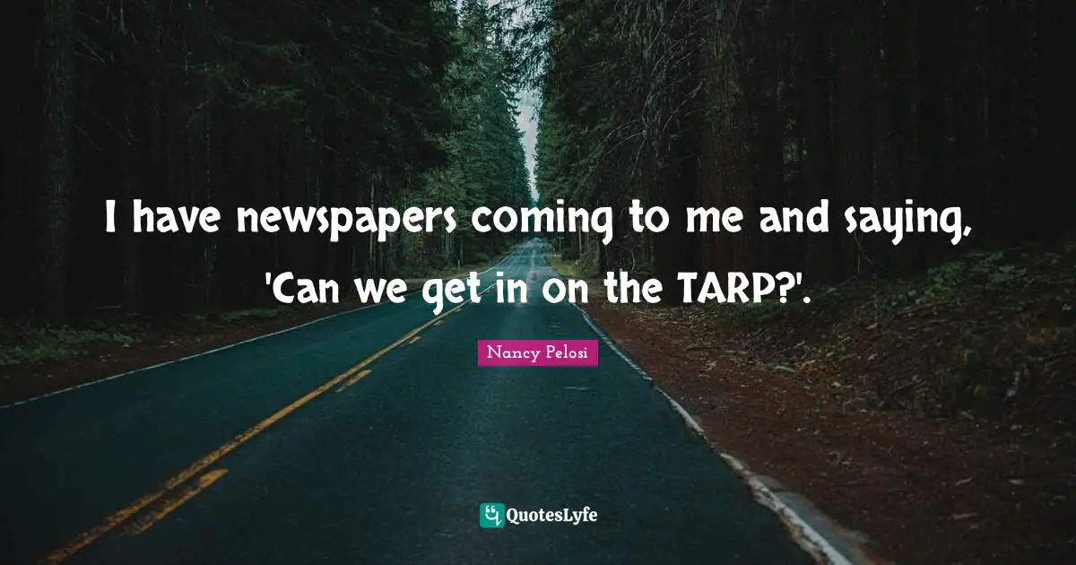 I have newspapers coming to me and saying, 'Can we get in on the TARP?'.