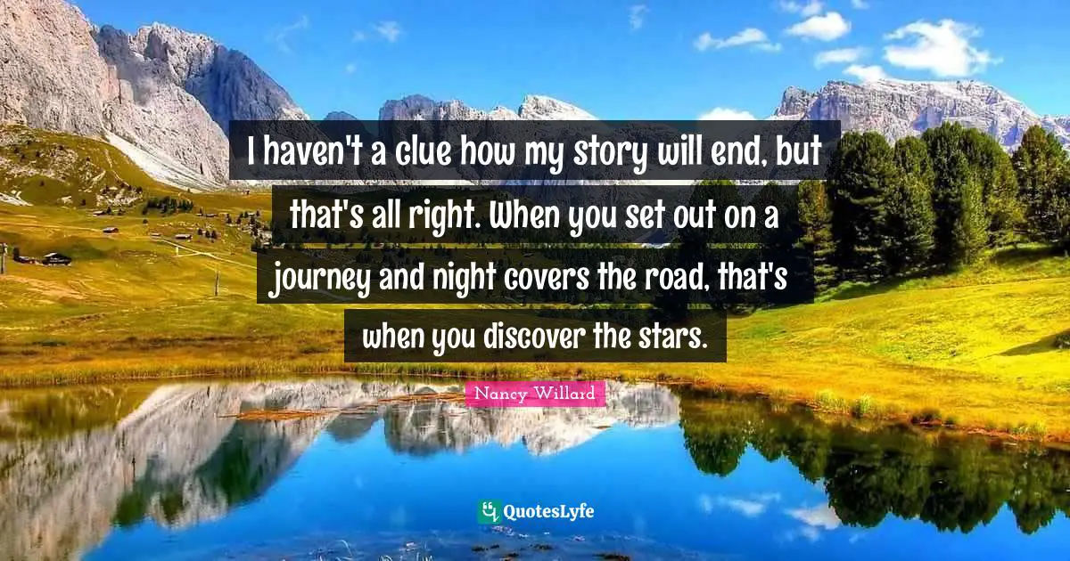 Positive Thinking Quotes: "I haven't a clue how my story will end, but that's all right. When you set out on a journey and night covers the road, that's when you discover the stars."