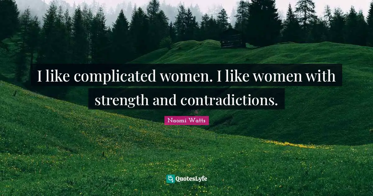 I like complicated women. I like women with strength and contradictions.