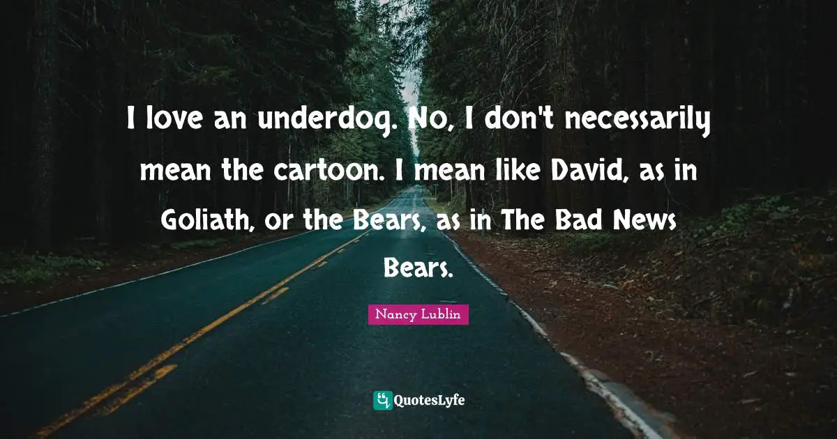 I love an underdog. No, I don't necessarily mean the cartoon. I mean like David, as in Goliath, or the Bears, as in The Bad News Bears.