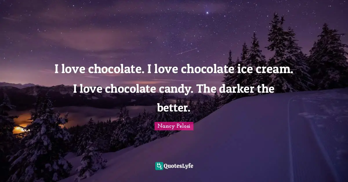 I love chocolate. I love chocolate ice cream. I love chocolate candy. The darker the better.