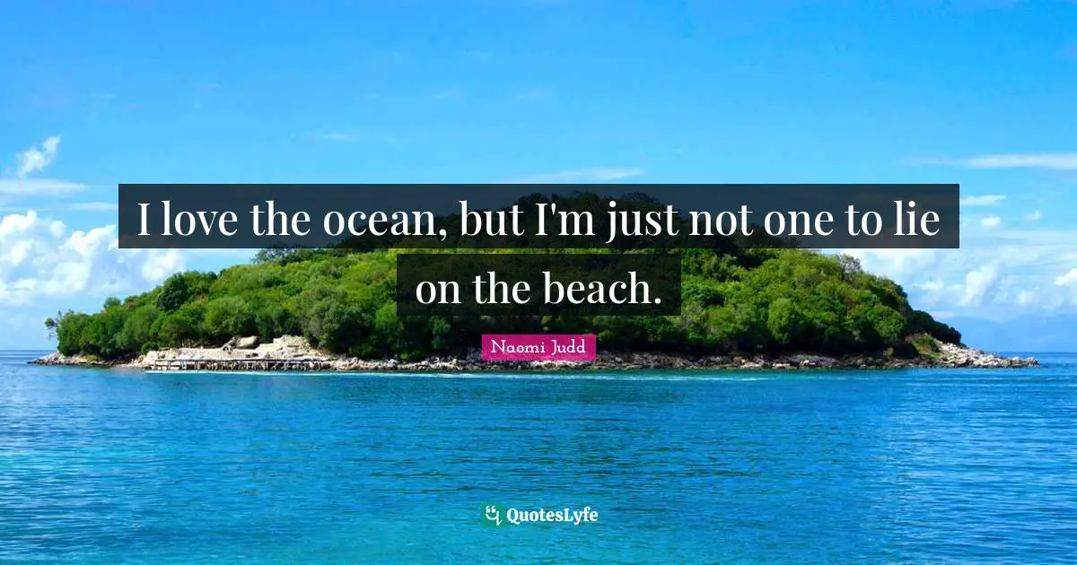 I love the ocean, but I'm just not one to lie on the beach.