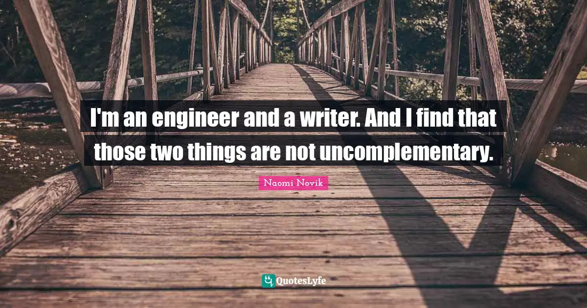 I'm an engineer and a writer. And I find that those two things are not uncomplementary.