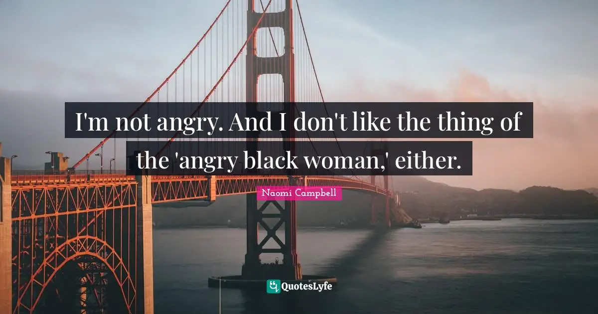 Naomi Campbell Quotes: "I'm not angry. And I don't like the thing of the 'angry black woman,' either."