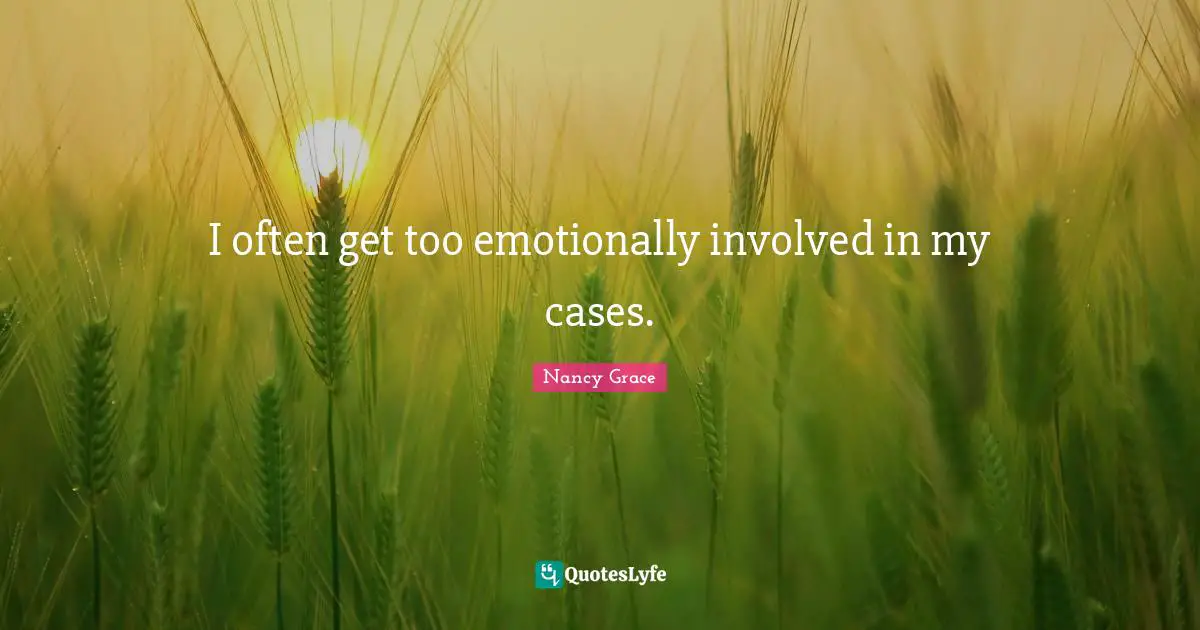 I often get too emotionally involved in my cases.