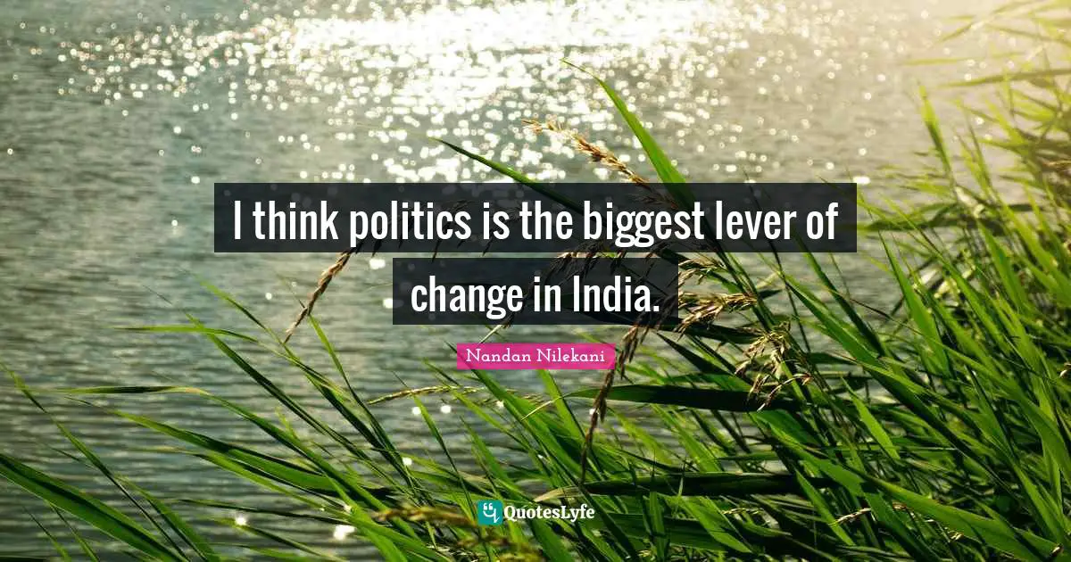 Levers Quotes: "I think politics is the biggest lever of change in India."