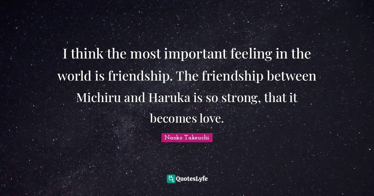 I think the most important feeling in the world is friendship. The friendship between Michiru and Haruka is so strong, that it becomes love.
