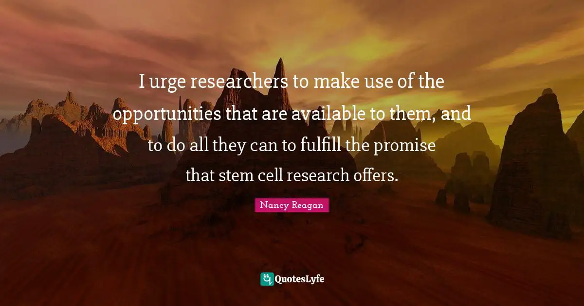 Stem Quotes: "I urge researchers to make use of the opportunities that are available to them, and to do all they can to fulfill the promise that stem cell research offers."