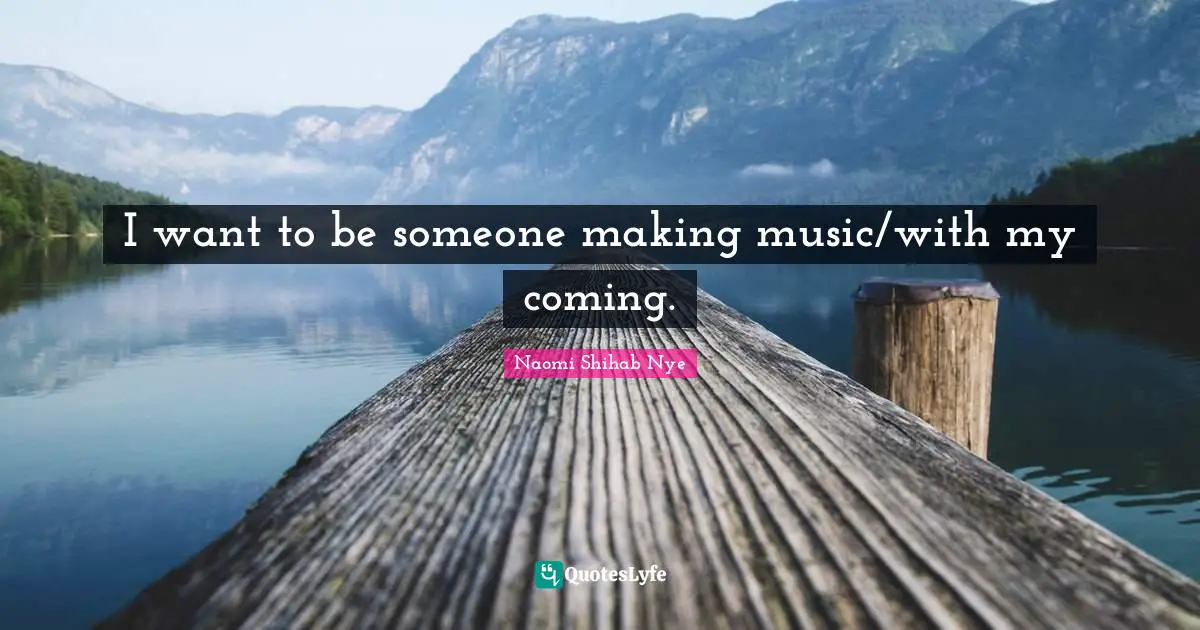 I want to be someone making music/with my coming.