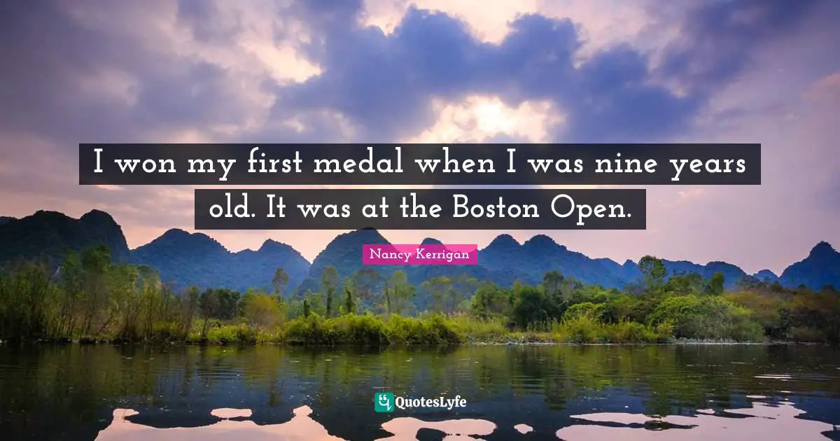 I won my first medal when I was nine years old. It was at the Boston Open.