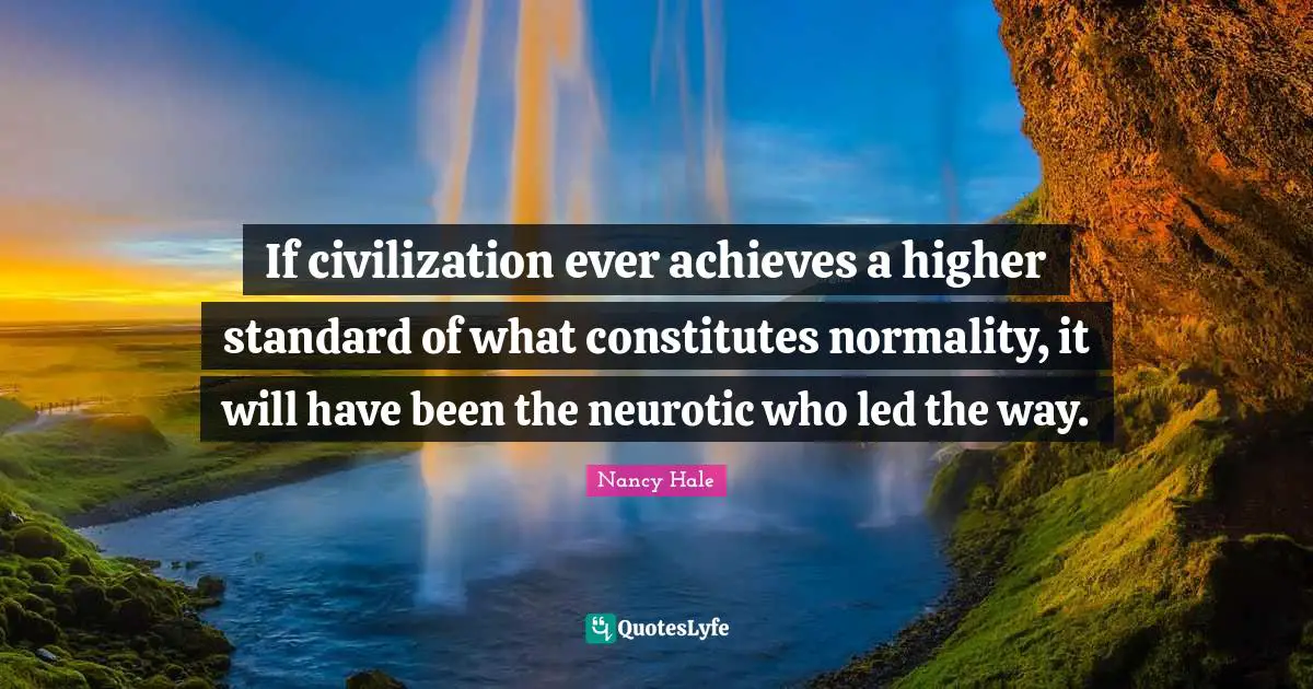 If civilization ever achieves a higher standard of what constitutes normality, it will have been the neurotic who led the way.