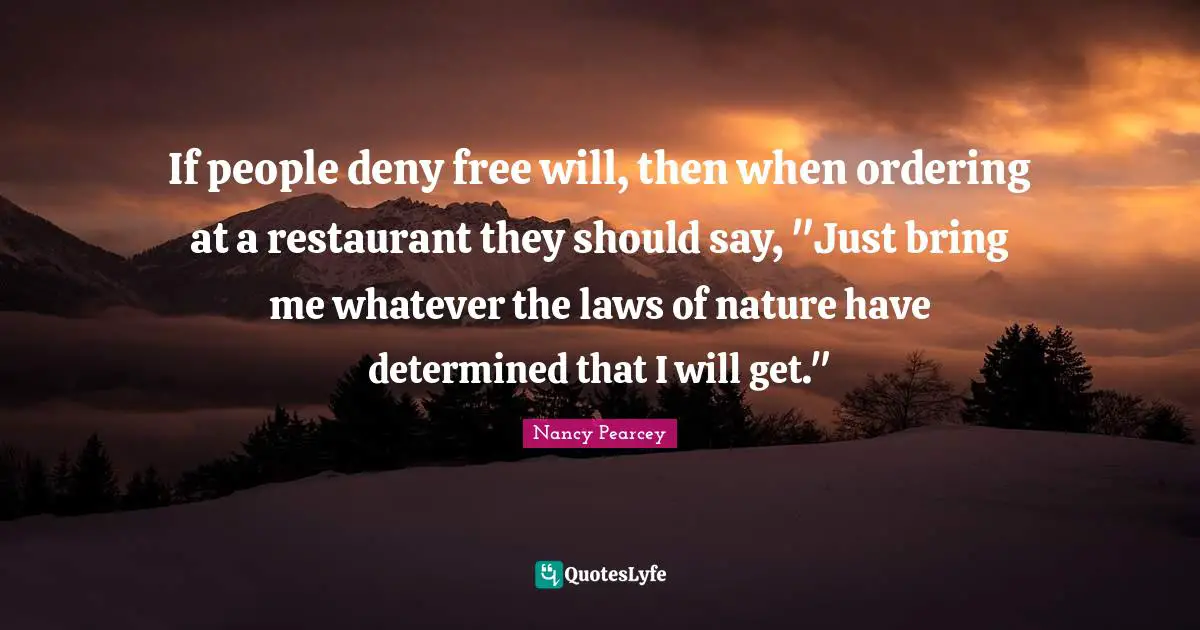 If people deny free will, then when ordering at a restaurant they should say, "Just bring me whatever the laws of nature have determined that I will get."