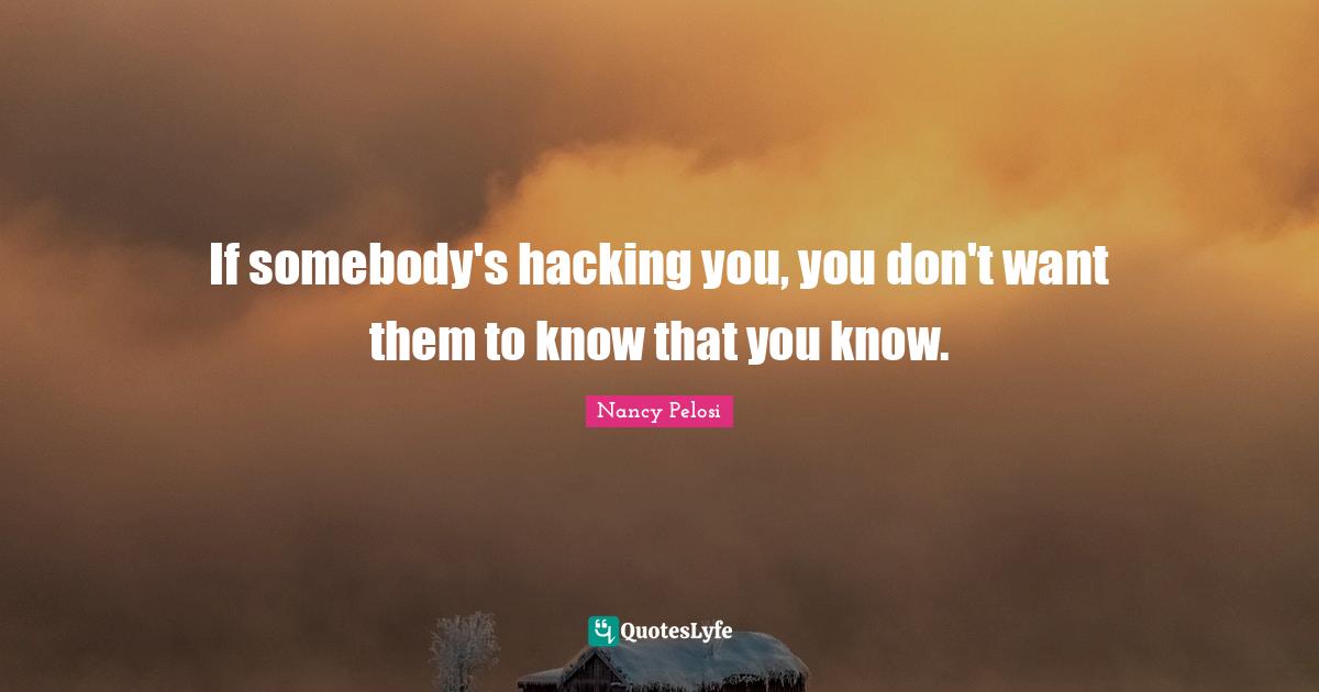 If somebody's hacking you, you don't want them to know that you know.