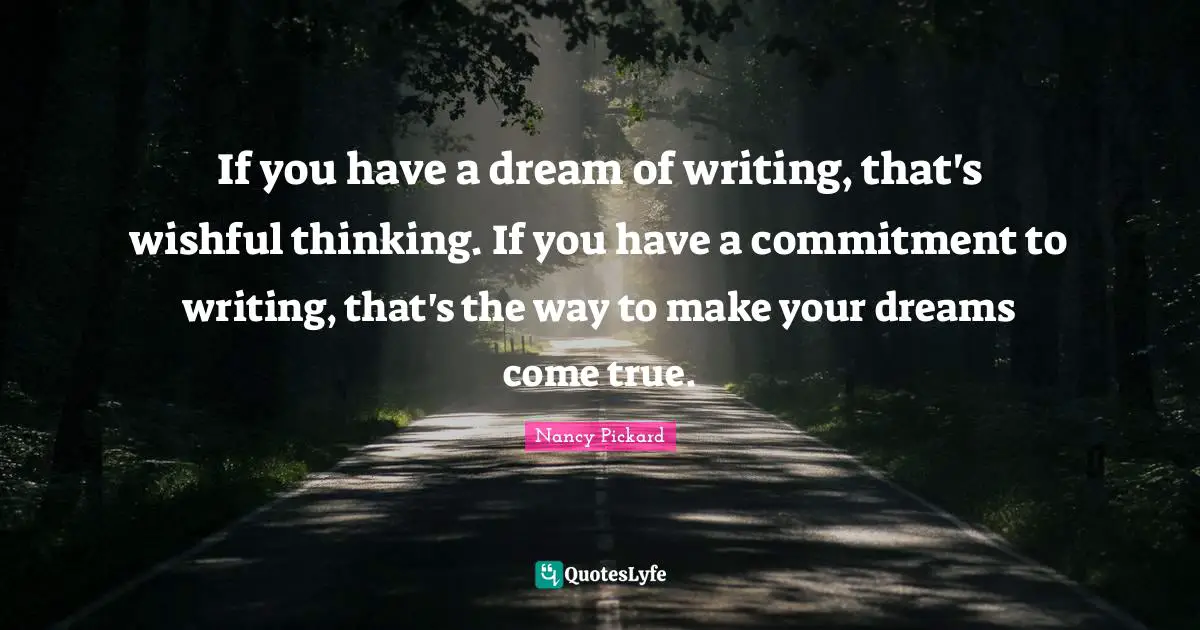 If you have a dream of writing, that's wishful thinking. If you have a commitment to writing, that's the way to make your dreams come true.