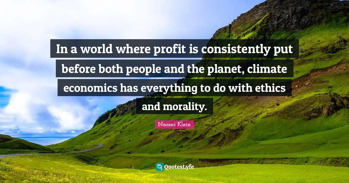 Profit Quotes: "In a world where profit is consistently put before both people and the planet, climate economics has everything to do with ethics and morality."