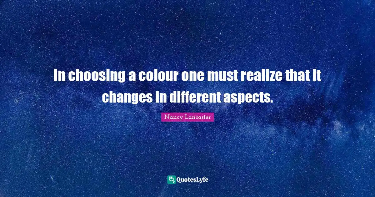 In choosing a colour one must realize that it changes in different aspects.
