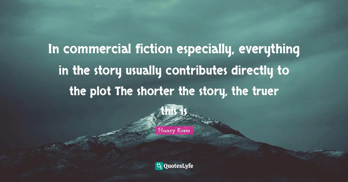 In commercial fiction especially, everything in the story usually contributes directly to the plot The shorter the story, the truer this is