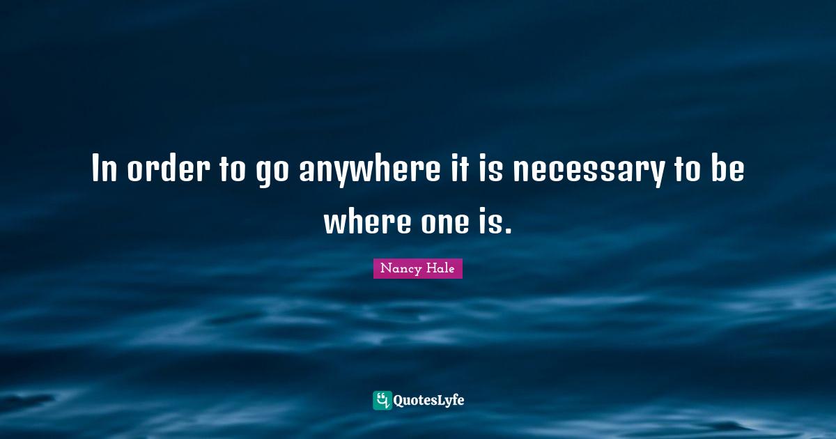 In order to go anywhere it is necessary to be where one is.