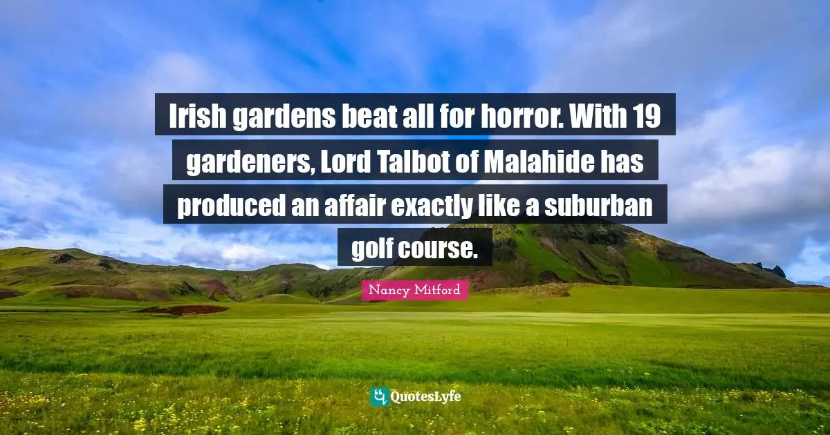 Irish gardens beat all for horror. With 19 gardeners, Lord Talbot of Malahide has produced an affair exactly like a suburban golf course.