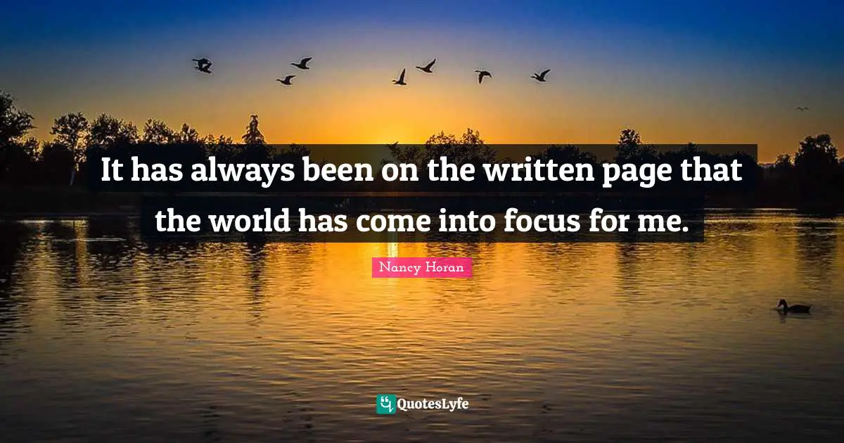 It has always been on the written page that the world has come into focus for me.