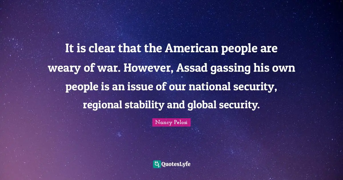 Assad Quotes: "It is clear that the American people are weary of war. However, Assad gassing his own people is an issue of our national security, regional stability and global security."