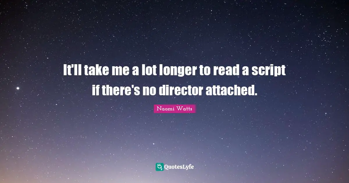 It'll take me a lot longer to read a script if there's no director attached.