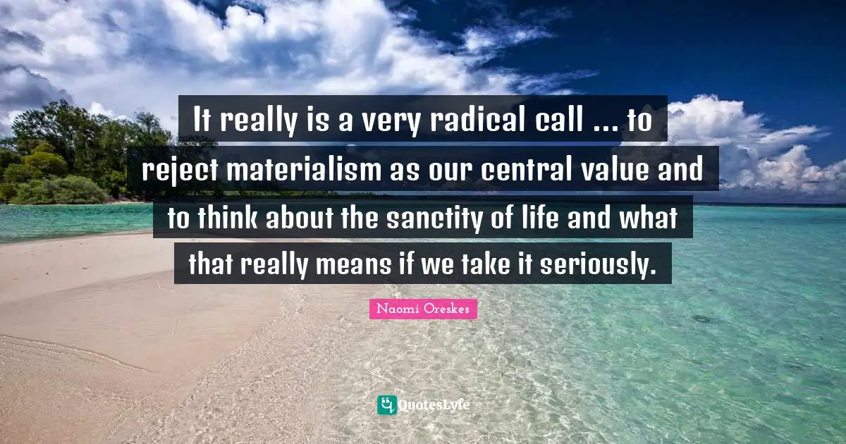 It really is a very radical call ... to reject materialism as our central value and to think about the sanctity of life and what that really means if we take it seriously.