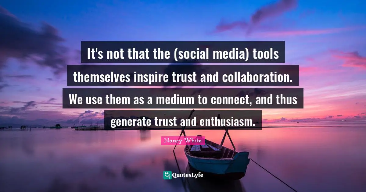 It's not that the (social media) tools themselves inspire trust and collaboration. We use them as a medium to connect, and thus generate trust and enthusiasm.