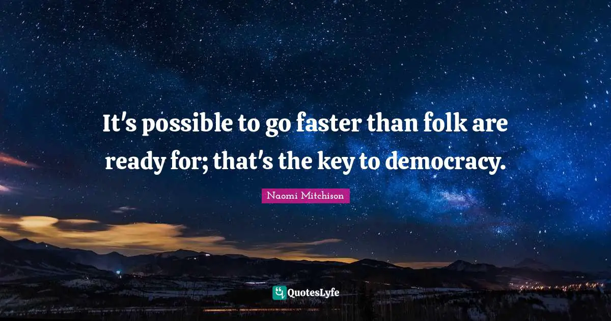 It's possible to go faster than folk are ready for; that's the key to democracy.