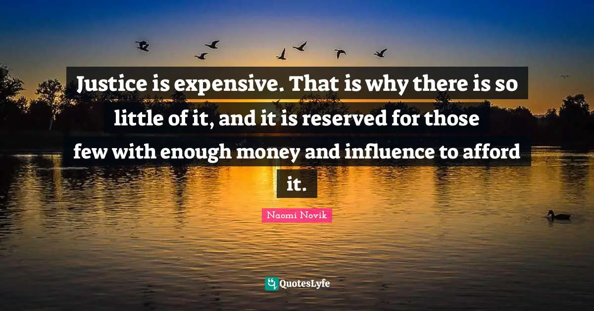 Justice is expensive. That is why there is so little of it, and it is reserved for those few with enough money and influence to afford it.