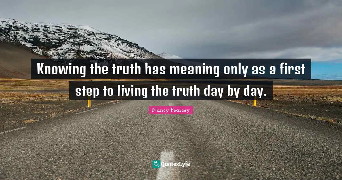 Knowing the truth has meaning only as a first step to living the truth day by day.
