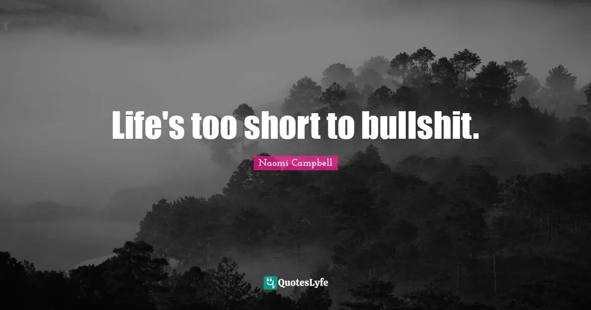 Naomi Campbell Quotes: "Life's too short to bullshit."
