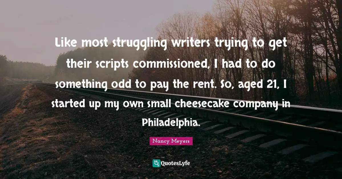 Philadelphia Quotes: "Like most struggling writers trying to get their scripts commissioned, I had to do something odd to pay the rent. So, aged 21, I started up my own small cheesecake company in Philadelphia."