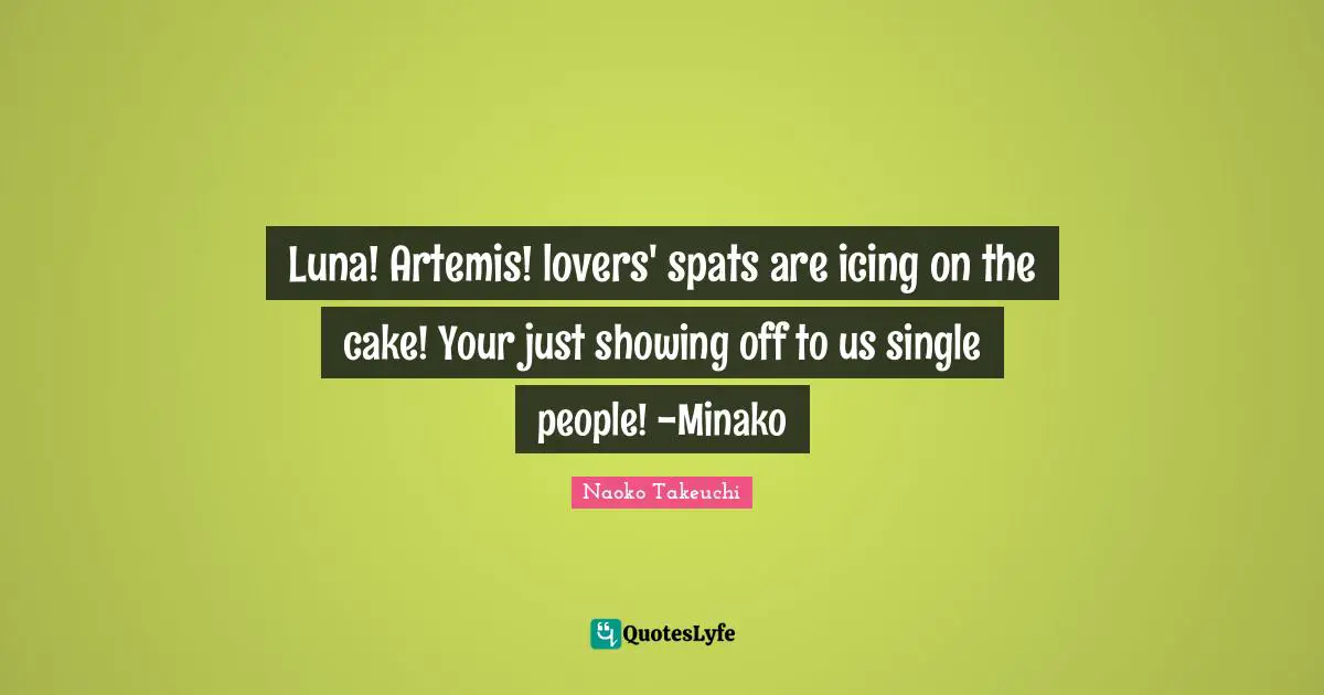 Icing On The Cake Quotes: "Luna! Artemis! lovers' spats are icing on the cake! Your just showing off to us single people! -Minako"