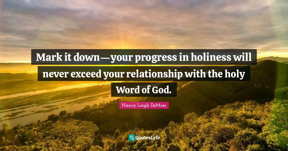Mark it down—your progress in holiness will never exceed your relationship with the holy Word of God.