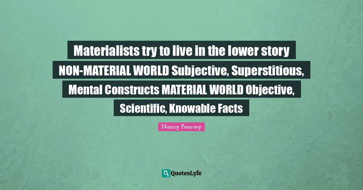 Materialists try to live in the lower story NON-MATERIAL WORLD Subjective, Superstitious, Mental Constructs MATERIAL WORLD Objective, Scientific, Knowable Facts