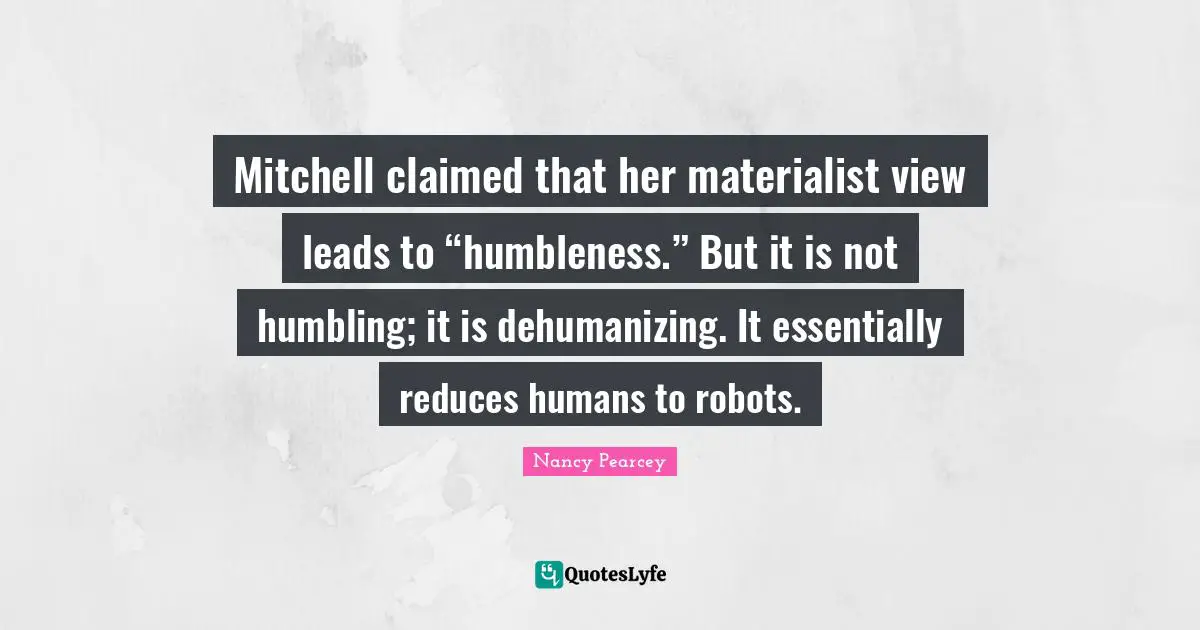 Mitchell claimed that her materialist view leads to “humbleness.” But it is not humbling; it is dehumanizing. It essentially reduces humans to robots.