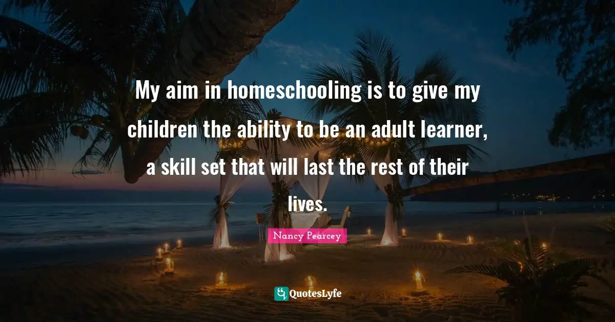 My aim in homeschooling is to give my children the ability to be an adult learner, a skill set that will last the rest of their lives.