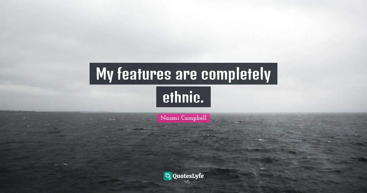 Naomi Campbell Quotes: "My features are completely ethnic."