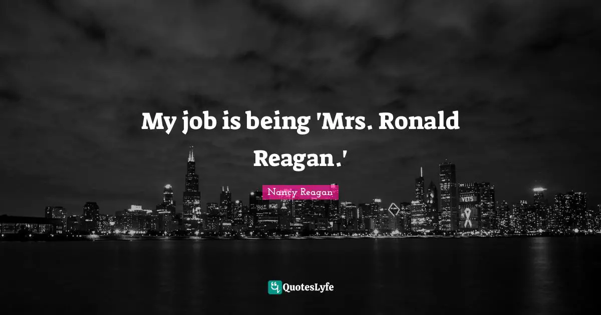 My job is being 'Mrs. Ronald Reagan.'