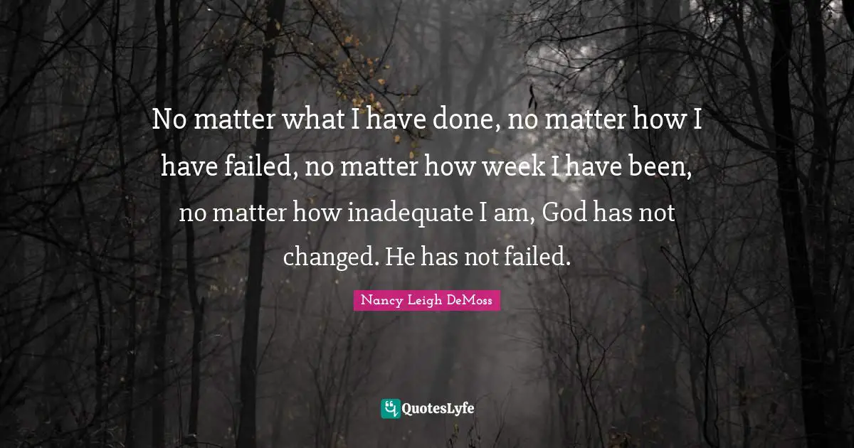 Inadequate Quotes: "No matter what I have done, no matter how I have failed, no matter how week I have been, no matter how inadequate I am, God has not changed. He has not failed."