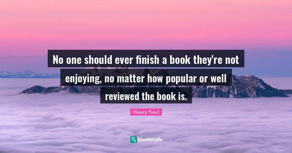 No one should ever finish a book they're not enjoying, no matter how popular or well reviewed the book is.